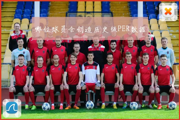 哪位球员会创造历史级PER数据