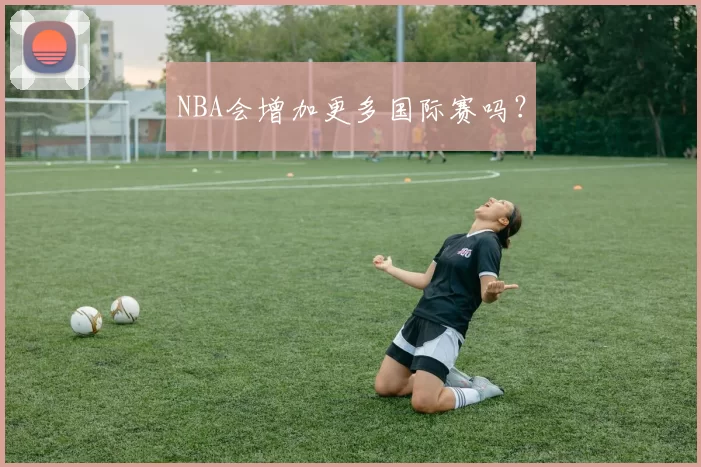 NBA会增加更多国际赛吗？