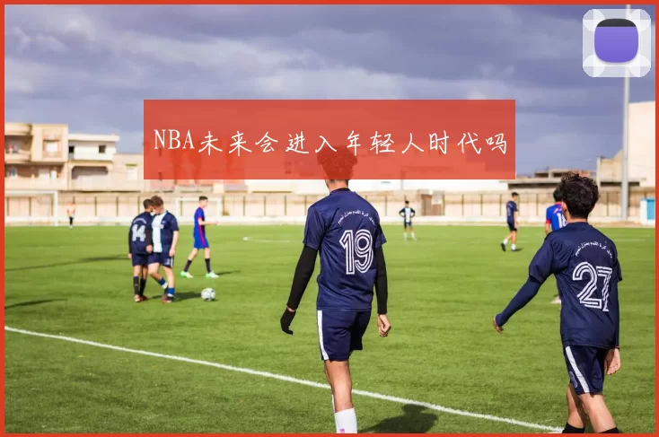 NBA未来会进入年轻人时代吗