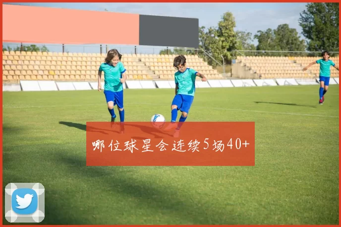 哪位球星会连续5场40+