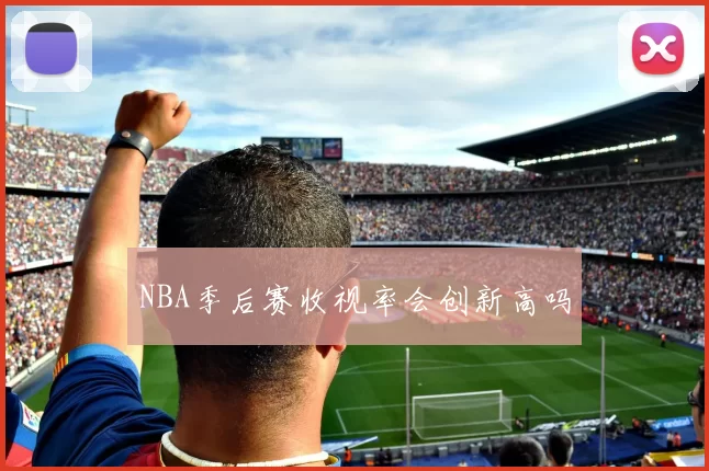 NBA季后赛收视率会创新高吗